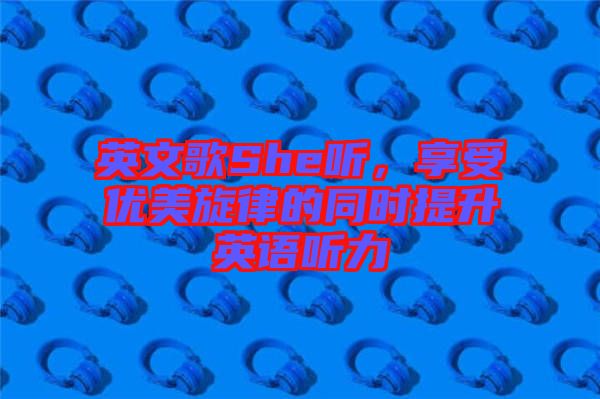英文歌She聽，享受優(yōu)美旋律的同時提升英語聽力