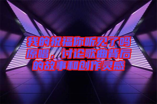 我的祝福你聽見了嗎原唱，討論歌曲背后的故事和創(chuàng)作靈感