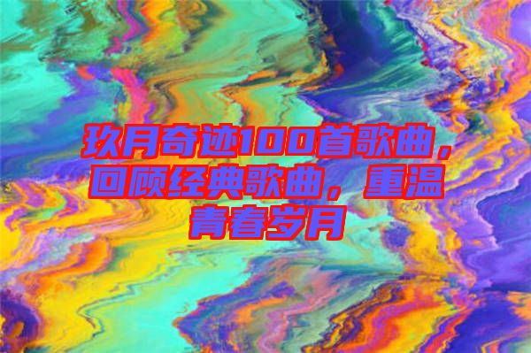 玖月奇跡100首歌曲，回顧經典歌曲，重溫青春歲月