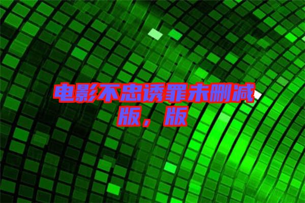 電影不忠誘罪未刪減版，版