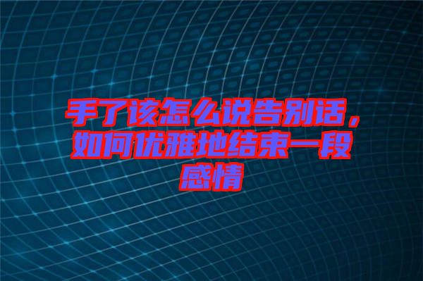 手了該怎么說告別話，如何優(yōu)雅地結(jié)束一段感情