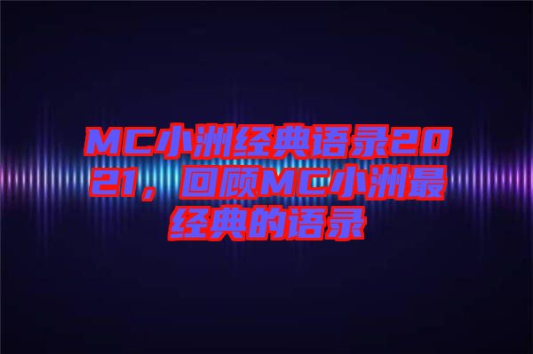 MC小洲經(jīng)典語錄2021，回顧MC小洲最經(jīng)典的語錄