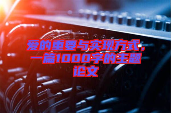愛的重要與實現(xiàn)方式，一篇1000字的主題論文