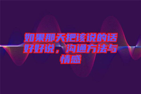 如果那天把該說(shuō)的話(huà)好好說(shuō)，溝通方法與情感