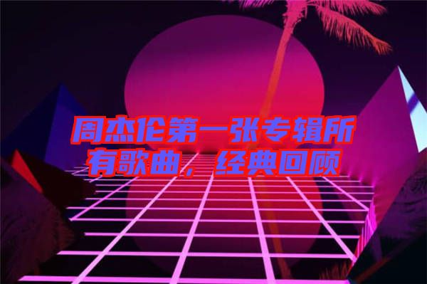 周杰倫第一張專輯所有歌曲，經(jīng)典回顧