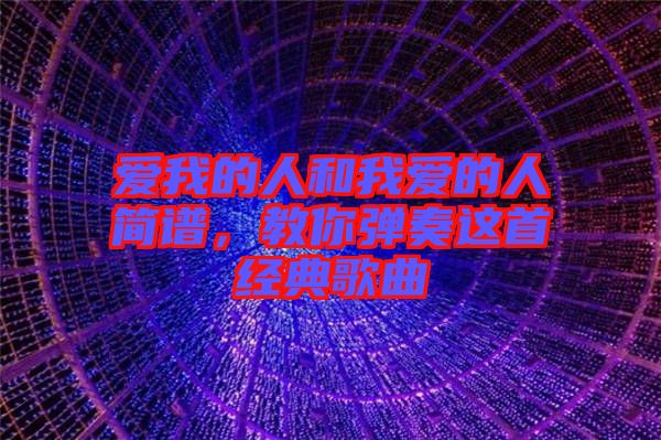 愛我的人和我愛的人簡譜，教你彈奏這首經(jīng)典歌曲