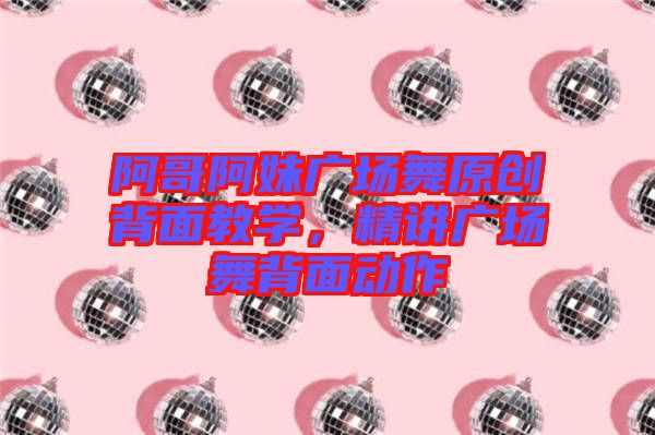 阿哥阿妹廣場舞原創(chuàng)背面教學(xué)，精講廣場舞背面動作