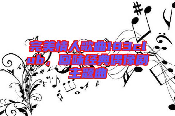 完美情人歌曲183club，回味經(jīng)典偶像劇主題曲
