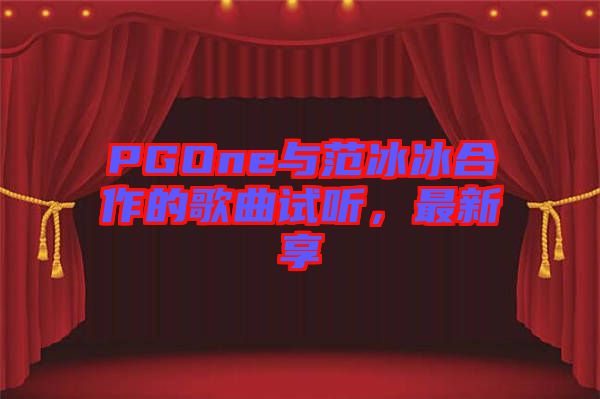 PGOne與范冰冰合作的歌曲試聽，最新享