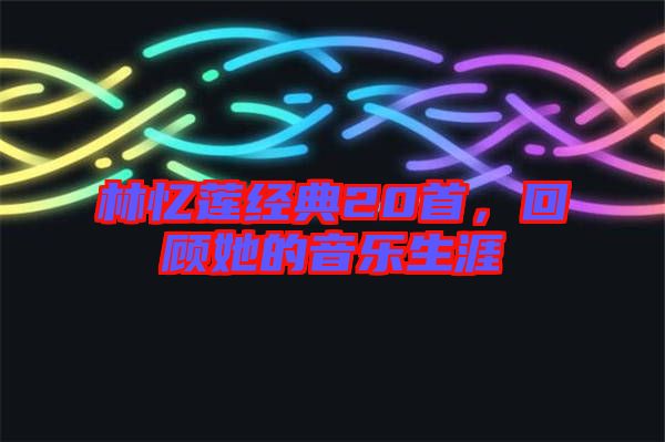 林憶蓮經典20首，回顧她的音樂生涯