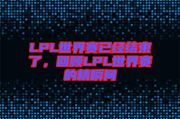 LPL世界賽已經(jīng)結(jié)束了，回顧LPL世界賽的精瞬間