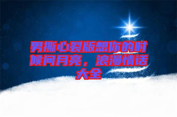 男撕心裂版想你的時(shí)候問(wèn)月亮，浪漫情話大全