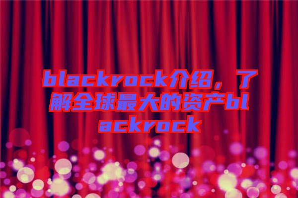blackrock介紹，了解全球最大的資產(chǎn)blackrock