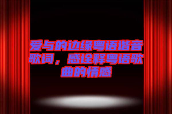 愛與的邊緣粵語諧音歌詞，感詮釋粵語歌曲的情感