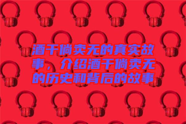 酒干倘賣無的真實故事，介紹酒干倘賣無的歷史和背后的故事