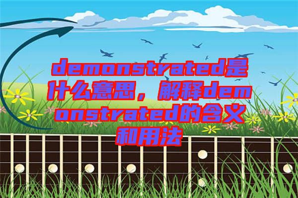 demonstrated是什么意思，解釋demonstrated的含義和用法