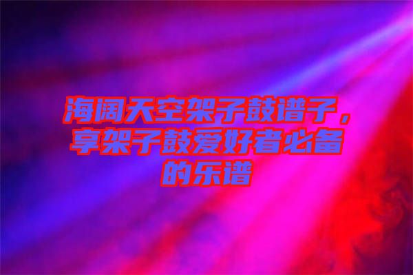 海闊天空架子鼓譜子，享架子鼓愛好者必備的樂譜