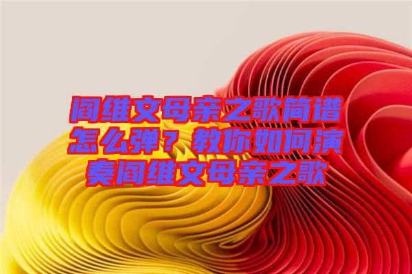 閻維文母親之歌簡(jiǎn)譜怎么彈？教你如何演奏閻維文母親之歌