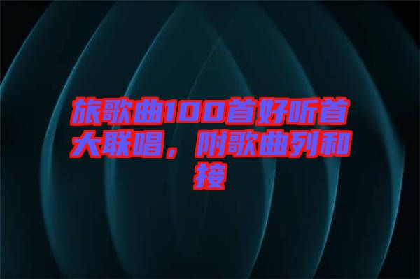 旅歌曲100首好聽首大聯(lián)唱，附歌曲列和接