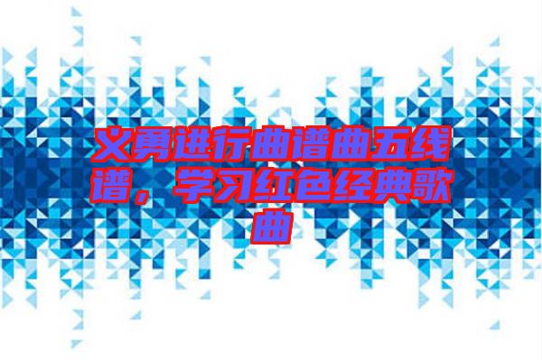 義勇進行曲譜曲五線譜，學習紅色經典歌曲