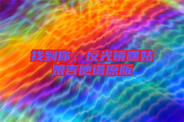 找到你，反光鏡嘿姑娘吉他譜原版