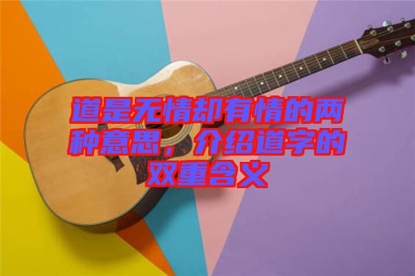 道是無情卻有情的兩種意思，介紹道字的雙重含義