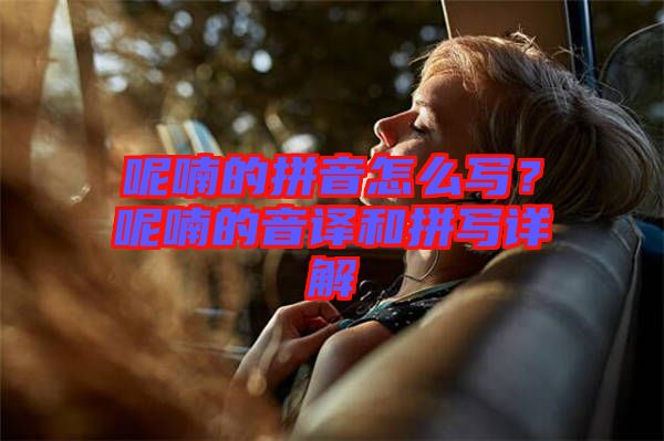 呢喃的拼音怎么寫？呢喃的音譯和拼寫詳解