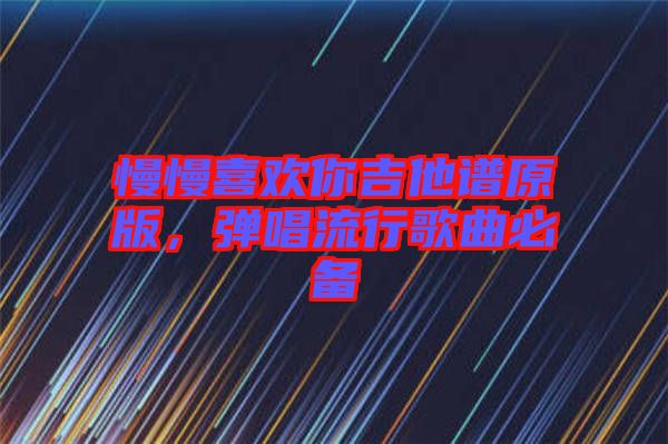 慢慢喜歡你吉他譜原版，彈唱流行歌曲必備