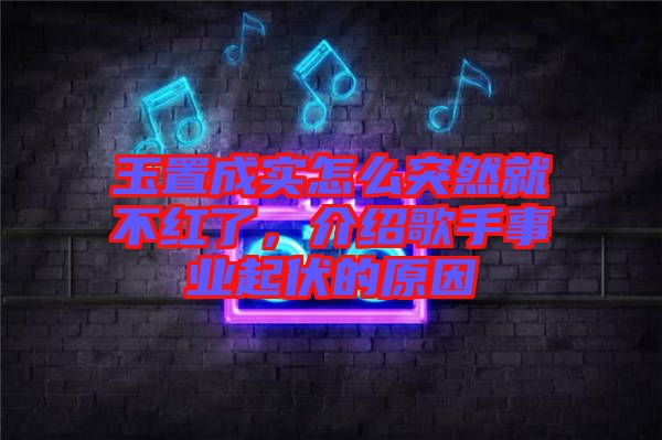 玉置成實怎么突然就不紅了，介紹歌手事業(yè)起伏的原因
