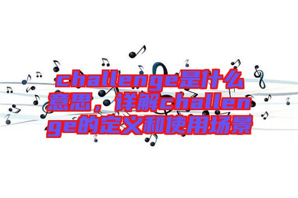 challenge是什么意思，詳解challenge的定義和使用場景