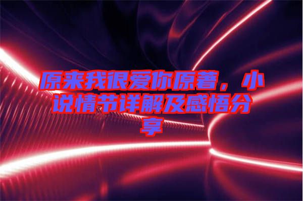 原來我很愛你原著，小說情節(jié)詳解及感悟分享