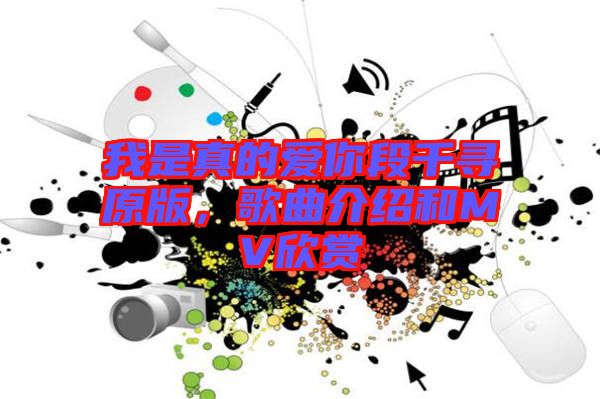 我是真的愛你段千尋原版，歌曲介紹和MV欣賞