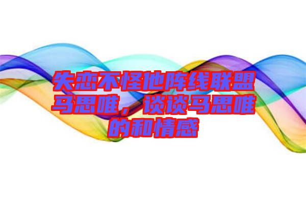 失戀不怪他陣線聯(lián)盟馬思唯，談?wù)勸R思唯的和情感