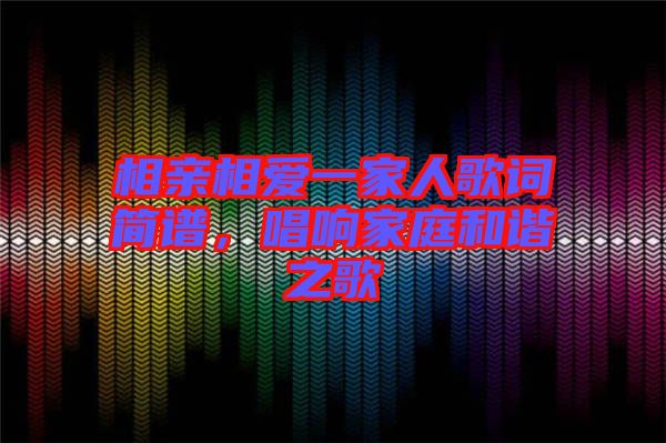相親相愛一家人歌詞簡譜，唱響家庭和諧之歌