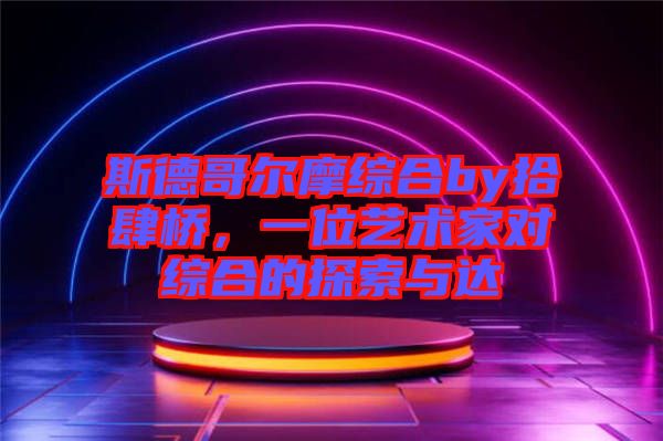 斯德哥爾摩綜合by拾肆橋，一位藝術(shù)家對(duì)綜合的探索與達(dá)