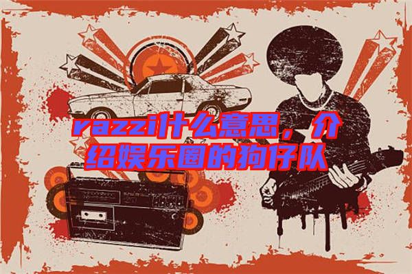razzi什么意思，介紹娛樂圈的狗仔隊