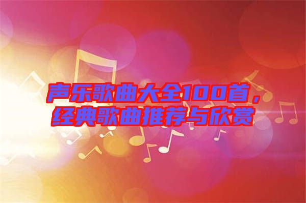 聲樂(lè)歌曲大全100首，經(jīng)典歌曲推薦與欣賞