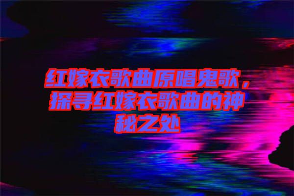 紅嫁衣歌曲原唱鬼歌，探尋紅嫁衣歌曲的神秘之處