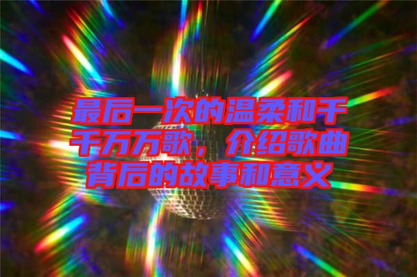 最后一次的溫柔和千千萬萬歌，介紹歌曲背后的故事和意義