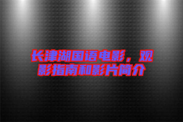 長(zhǎng)津湖國(guó)語(yǔ)電影，觀影指南和影片簡(jiǎn)介