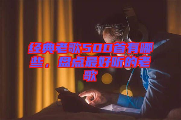 經(jīng)典老歌500首有哪些，盤點(diǎn)最好聽的老歌