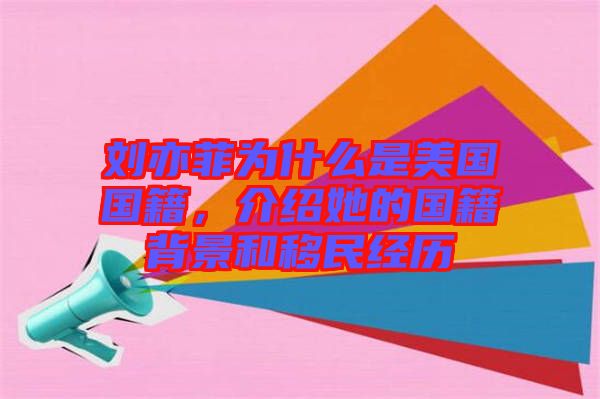 劉亦菲為什么是美國國籍，介紹她的國籍背景和移民經(jīng)歷