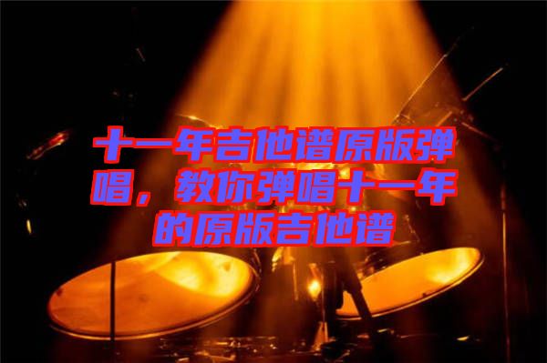 十一年吉他譜原版彈唱，教你彈唱十一年的原版吉他譜
