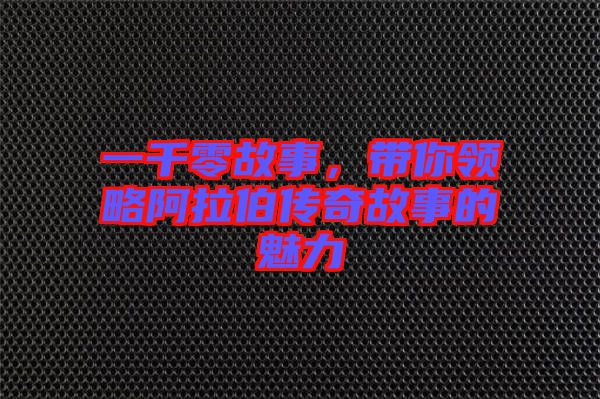 一千零故事，帶你領(lǐng)略阿拉伯傳奇故事的魅力