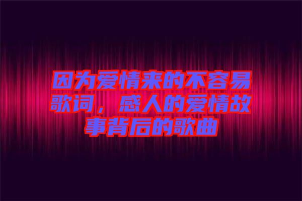 因為愛情來的不容易歌詞，感人的愛情故事背后的歌曲