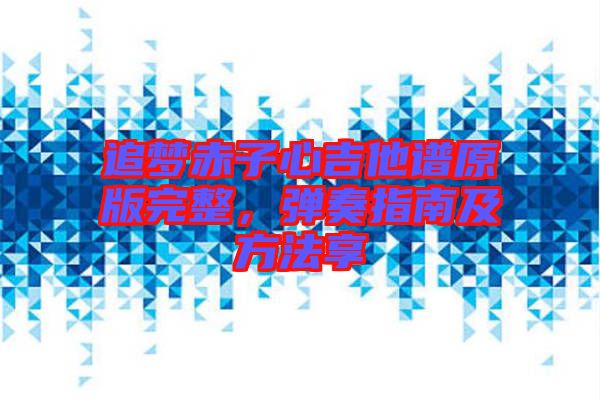 追夢赤子心吉他譜原版完整，彈奏指南及方法享