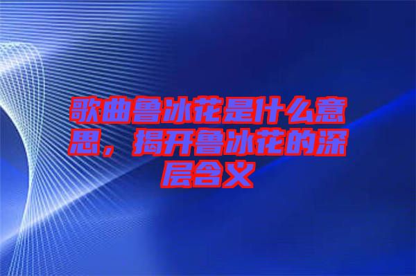 歌曲魯冰花是什么意思，揭開魯冰花的深層含義