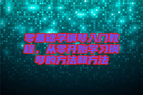 零基礎(chǔ)學(xué)鋼琴入門教程，從零開始學(xué)習(xí)鋼琴的方法和方法