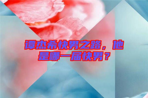 譚杰?？炷兄?，他是哪一屆快男？