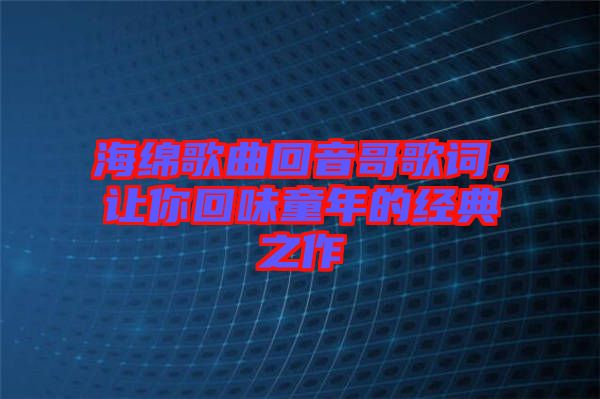 海綿歌曲回音哥歌詞，讓你回味童年的經(jīng)典之作